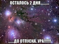 осталось 2 дня........... .......до отпуска. УРА!!!!!!