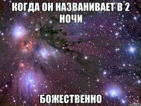 когда он названивает в 2 ночи божественно
