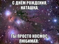 С Днём Рождения, Наташка, Ты просто космос, любимая:*