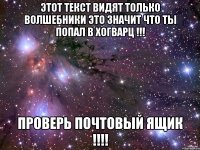 этот текст видят только волшебники это значит что ты попал в хогварц !!! проверь почтовый ящик !!!!