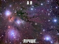 а я лучше