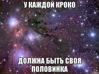 у каждой кроко должна быть своя половинка