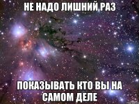 Не надо лишний раз показывать кто вы на самом деле