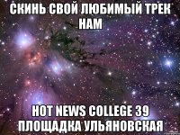 Скинь свой любимый трек нам Hot News College 39 площадка Ульяновская