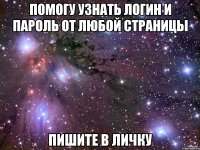 помогу узнать логин и пароль от любой страницы пишите в личку