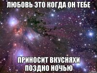 Любовь это когда он тебе приносит вкусняхи поздно ночью