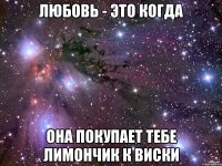 Любовь - это когда она покупает тебе лимончик к виски