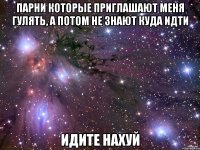 Парни которые приглашают меня гулять, а потом не знают куда идти идите нахуй