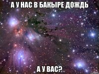 а у нас в Бакыре дождь а у вас?