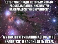 Есть такие люди, которым что-то рассказываешь, них внутри нажимается "Мне нравится" а у них внутри нажимается "Мне нравится" и распиздеть всем.