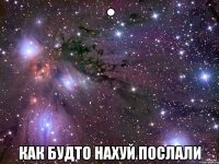 ● Как будто нахуй послали