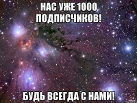 Нас уже 1000 подписчиков! Будь всегда с нами!