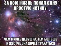 За всю жизнь понял одну простую истину: чем милее девушка, тем больше и жестче она хочет трахаться