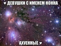 ♥ ДЕВУШКИ С ИМЕНЕМ НОННА АХУЕННЫЕ ♥