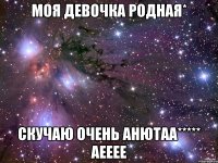моя девочка родная* скучаю очень Анютаа***** АЕЕЕЕ