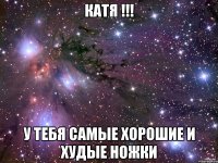 Катя !!! У тебя самые хорошие и худые ножки