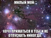 милый мой:** хочу прижаться к тебе и не отпускать никогда:*