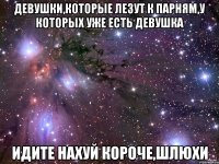 девушки,которые лезут к парням,у которых уже есть девушка идите нахуй короче,шлюхи