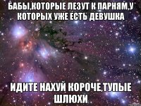 бабы,которые лезут к парням,у которых уже есть девушка идите нахуй короче,тупые шлюхи
