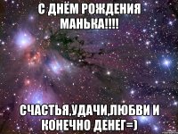 С Днём рождения Манька!!!! Счастья,Удачи,любви и конечно денег=)