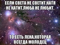 Если Света не светит,Катя не катит,Люба не любит, То есть Лена,которая всегда молодец