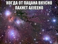 Когда от пацана вкусно пахнет ахуеено 