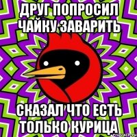 Друг попросил чайку заварить Сказал что есть только курица