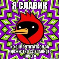 Я СЛАВИК И ХОЧУ ОЧТИТАТЬСЯ ЗА МНОЖЕСТВО СДЕЛАННОГО НИЧЕГО