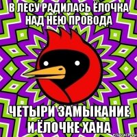 В лесу радилась ёлочка над нею провода Четыри замыкание и ёлочке хана