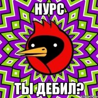 Нурс Ты Дебил?