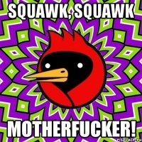 Squawk, squawk Motherfucker!