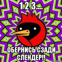 1 2 3.... обернись сзади слендер!!