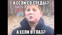 а если со среды? а если в глаз?