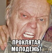  Проклятая молодёжь!