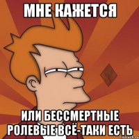 мне кажется или бессмертные ролевые всё-таки есть