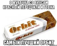 О ЖУВАЧКА СО ВКУСАМ КРАСНЫЙ ПЕРЕЦЧИЛИ И ГОВНА САМЫЙ ЛУЧШИЙ ОРБИТ