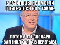 Бразильцы не смогли отыграться во 2 тайме, Потому что Сколари заменил халка в перерыве