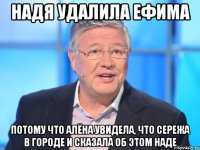 Надя удалила Ефима потому что Алёна увидела, что Сережа в городе и сказала об этом Наде