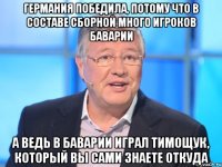 Германия победила, потому что в составе сборной много игроков Баварии А ведь в Баварии играл Тимощук, который Вы сами знаете откуда