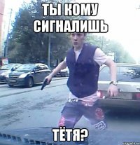 Ты кому сигналишь тётя?