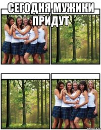 Сегодня мужики придут 