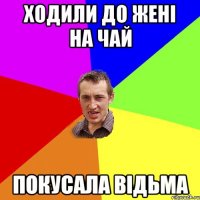 Ходили до Жені на чай покусала відьма