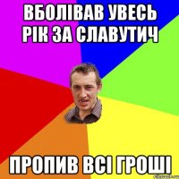 Вболівав увесь рік за Славутич Пропив всі гроші