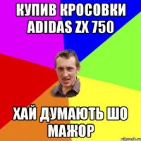 купив кросовки adidas zx 750 хай думають шо мажор