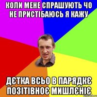 коли мене спрашують чо не пристібаюсь я кажу дєтка всьо в парядкє позітівноє мишлєніє