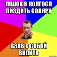 Пішов в колгосп пиздить соляру Взяв с собой випить