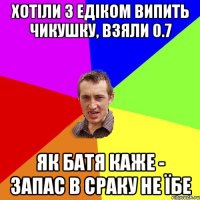 ХОТІЛИ З ЕДІКОМ ВИПИТЬ ЧИКУШКУ, ВЗЯЛИ 0.7 ЯК БАТЯ КАЖЕ - ЗАПАС В СРАКУ НЕ ЇБЕ