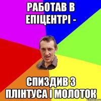 Работав в Епіцентрі - Спиздив 3 плінтуса і молоток