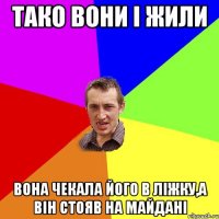 Тако вони і жили Вона чекала його в ліжку,а він стояв на майдані