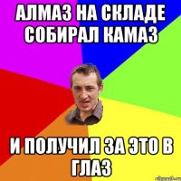 АЛМАЗ НА СКЛАДЕ СОБИРАЛ КАМАЗ И ПОЛУЧИЛ ЗА ЭТО В ГЛАЗ